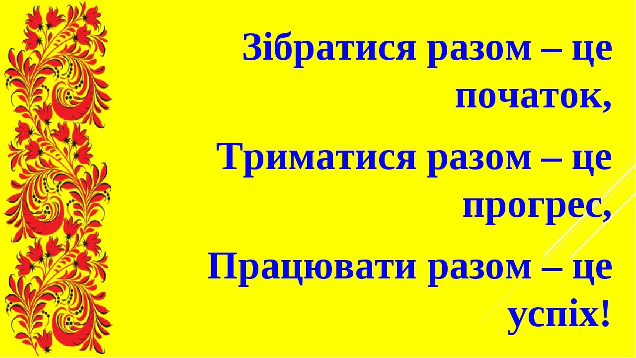 Зібратися разом – це початок, Триматися разом – це прогрес, Працювати разом – це успіх!