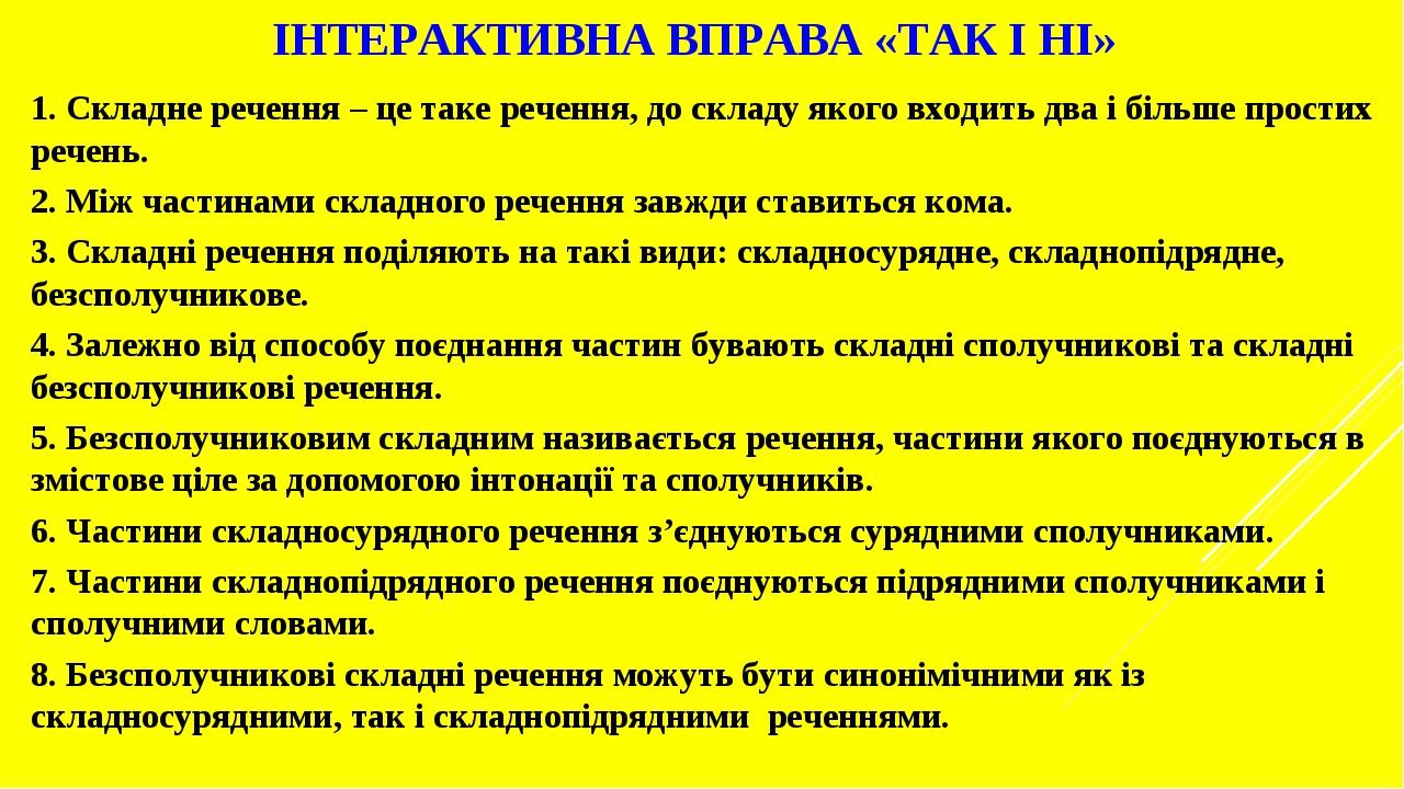 ІНТЕРАКТИВНА ВПРАВА «ТАК І НІ» 1. Складне речення – це таке речення, до складу якого входить два і більше простих речень. 2. Між частинами складног...