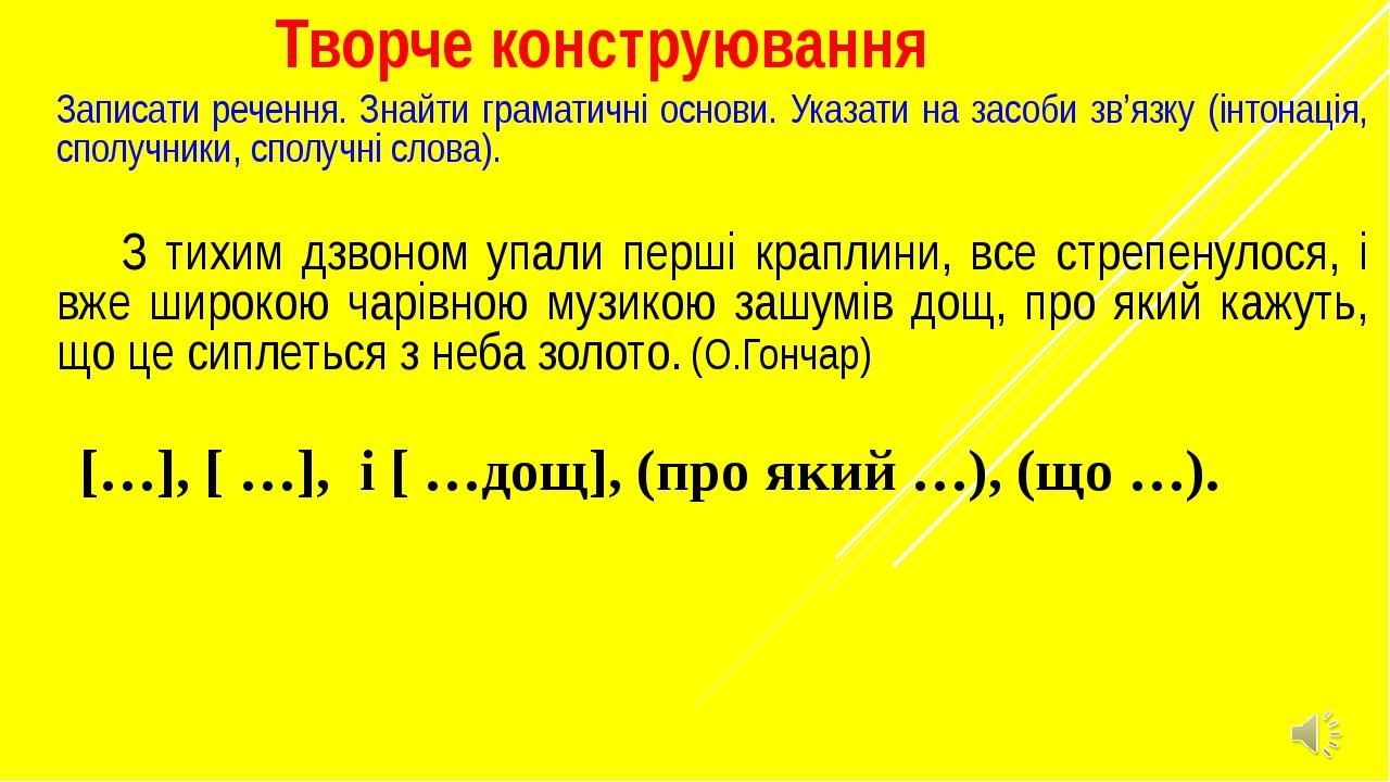 Творче конструювання Записати речення. Знайти граматичні основи. Указати на засоби зв’язку (інтонація, сполучники, сполучні слова). З тихим дзвоном...