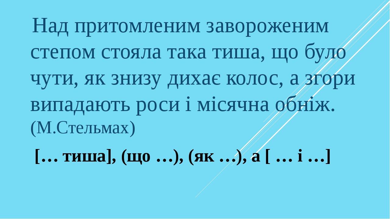 Над притомленим завороженим степом стояла така тиша, що було чути, як знизу дихає колос, а згори випадають роси і місячна обніж. (М.Стельмах) [… ти...