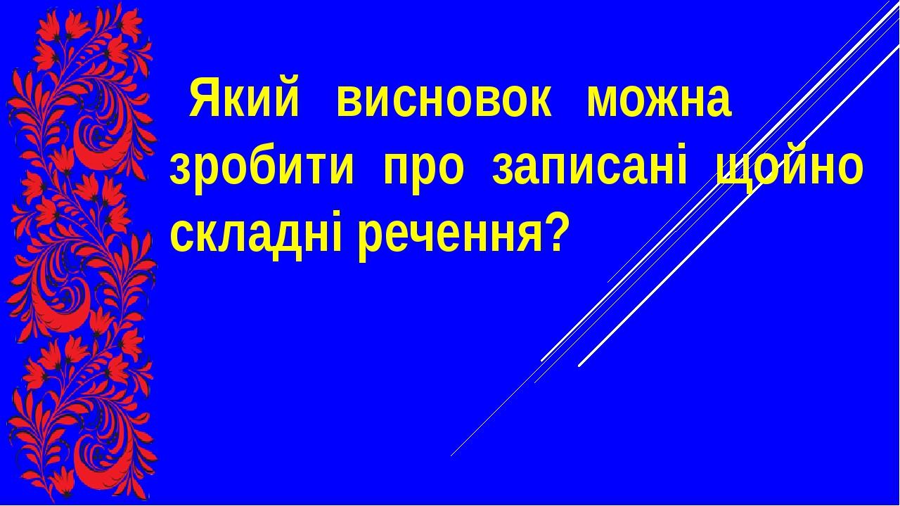 Який висновок можна зробити про записані щойно складні речення?
