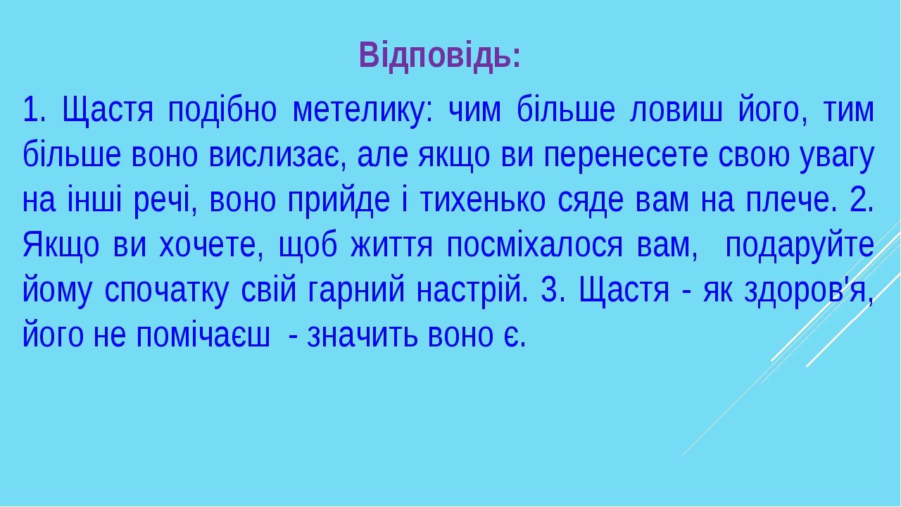 Відповідь: 1. Щастя подібно метелику: чим більше ловиш його, тим більше воно вислизає, але якщо ви перенесете свою увагу на інші речі, воно прийде ...