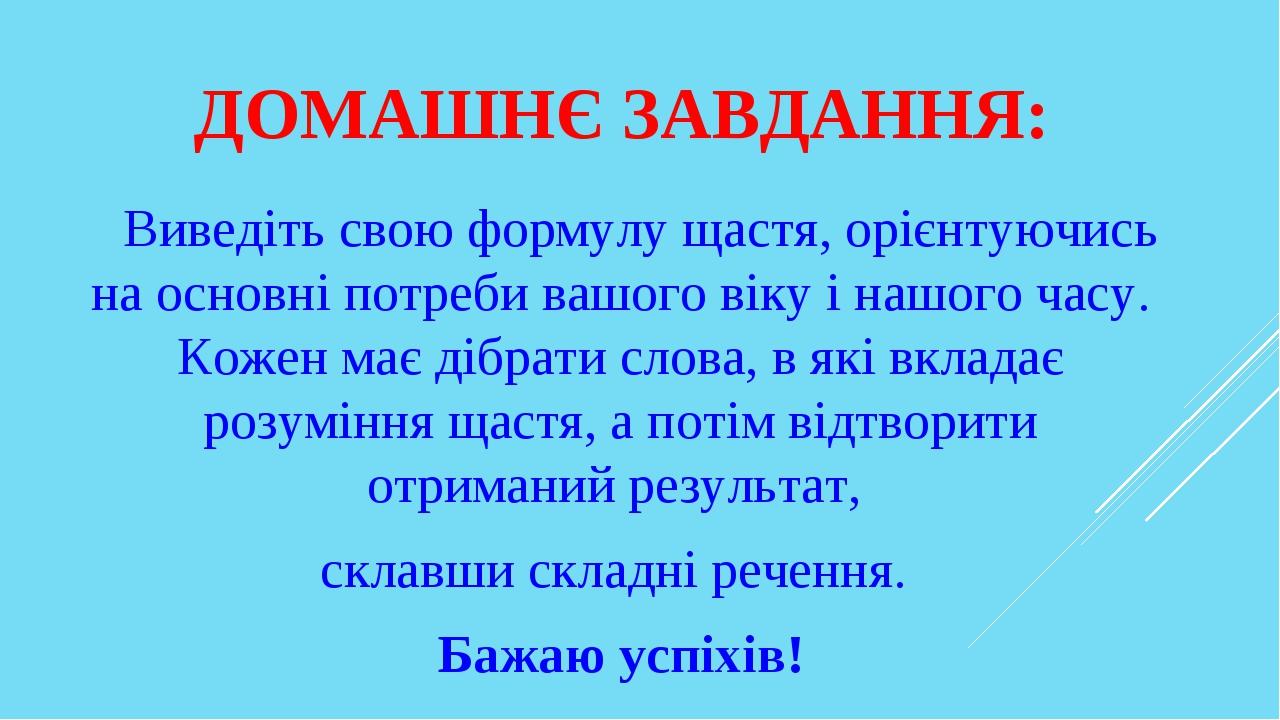 ДОМАШНЄ ЗАВДАННЯ: Виведіть свою формулу щастя, орієнтуючись на основні потреби вашого віку і нашого часу. Кожен має дібрати слова, в які вкладає ро...