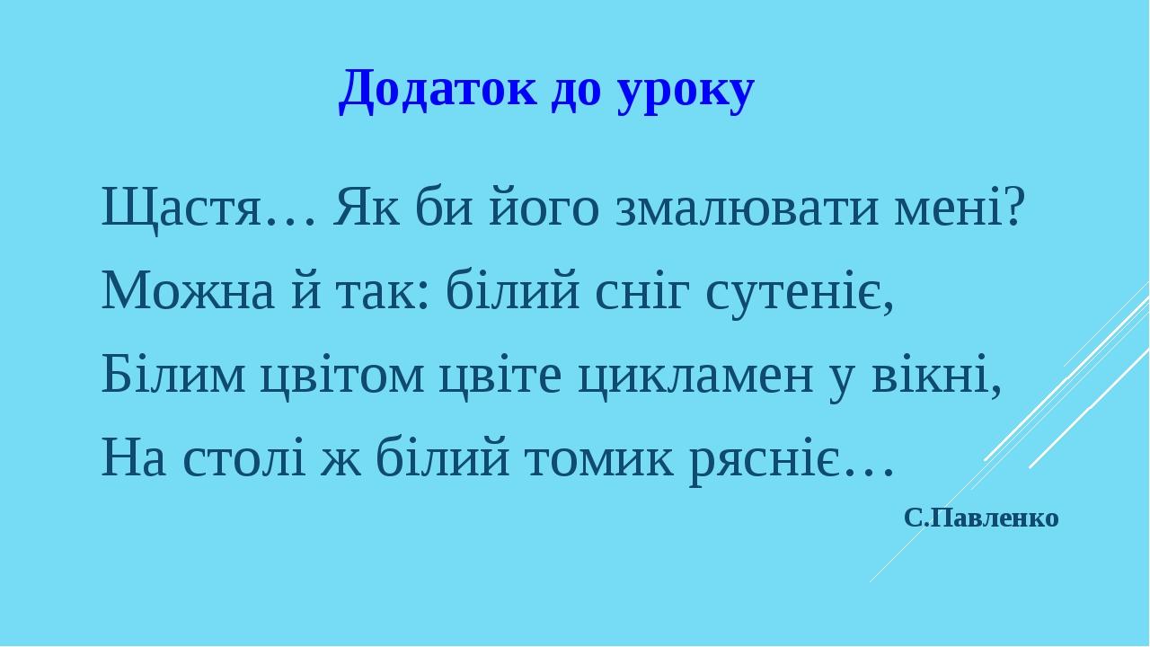 Додаток до уроку Щастя… Як би його змалювати мені? Можна й так: білий сніг сутеніє, Білим цвітом цвіте цикламен у вікні, На столі ж білий томик ряс...