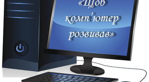 "Щоб комп'ютер розвивав". Матеріал для батьків.