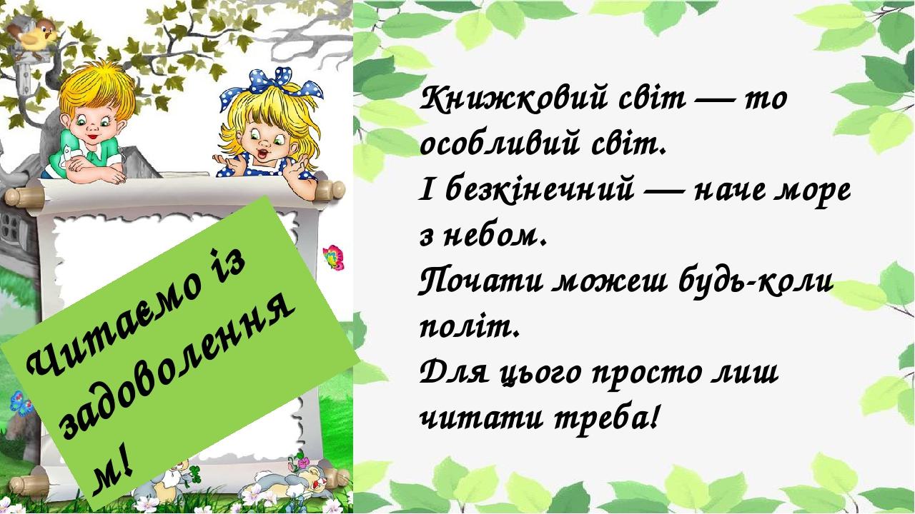 Книжковий світ — то особливий світ. І безкінечний — наче море з небом. Почати можеш будь-коли політ. Для цього просто лиш читати треба! Читаємо із ...
