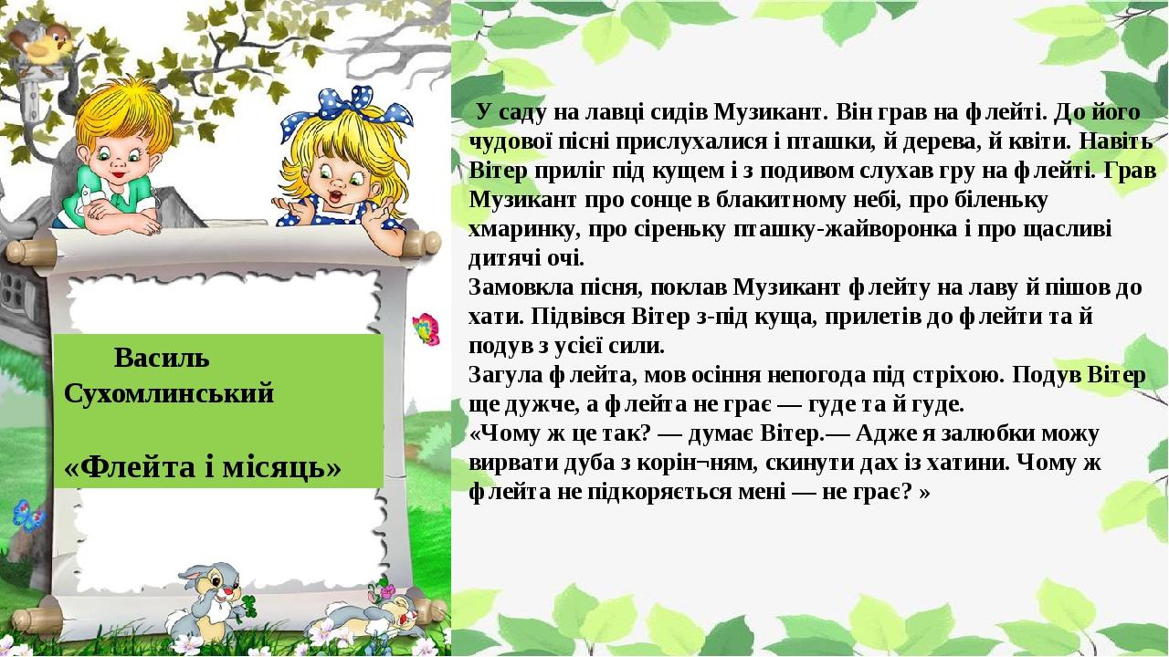  У саду на лавці сидів Музикант. Він грав на флейті. До його чудової пісні прислухалися і пташки, й дерева, й квіти. Навіть Вітер приліг під кущем ...