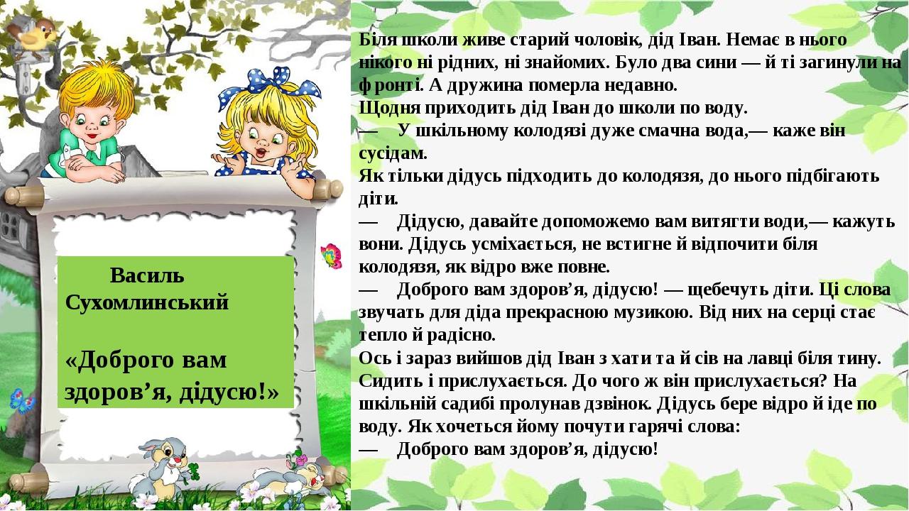 Біля школи живе старий чоловік, дід Іван. Немає в нього нікого ні рідних, ні знайомих. Було два сини — й ті загинули на фронті. А дружина померла н...