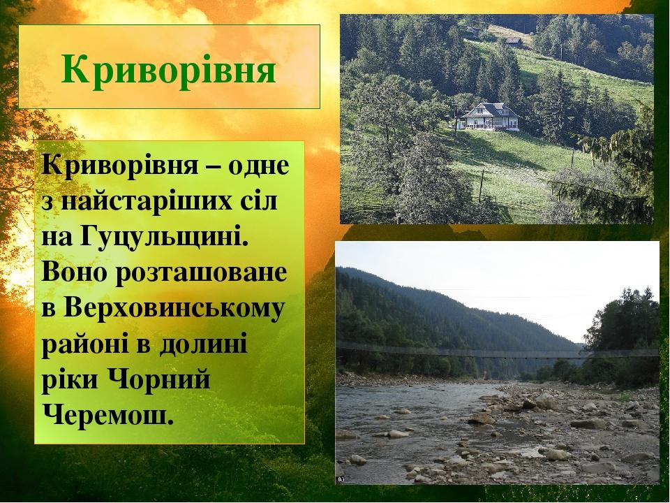 Криворівня Криворівня – одне з найстаріших сіл на Гуцульщині. Воно розташоване в Верховинському районі в долині ріки Чорний Черемош.