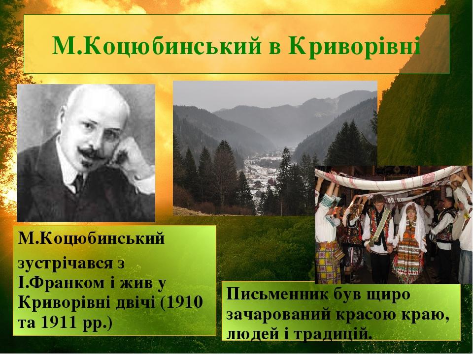 М.Коцюбинський в Криворівні М.Коцюбинський зустрічався з І.Франком і жив у Криворівні двічі (1910 та 1911 рр.) Письменник був щиро зачарований крас...