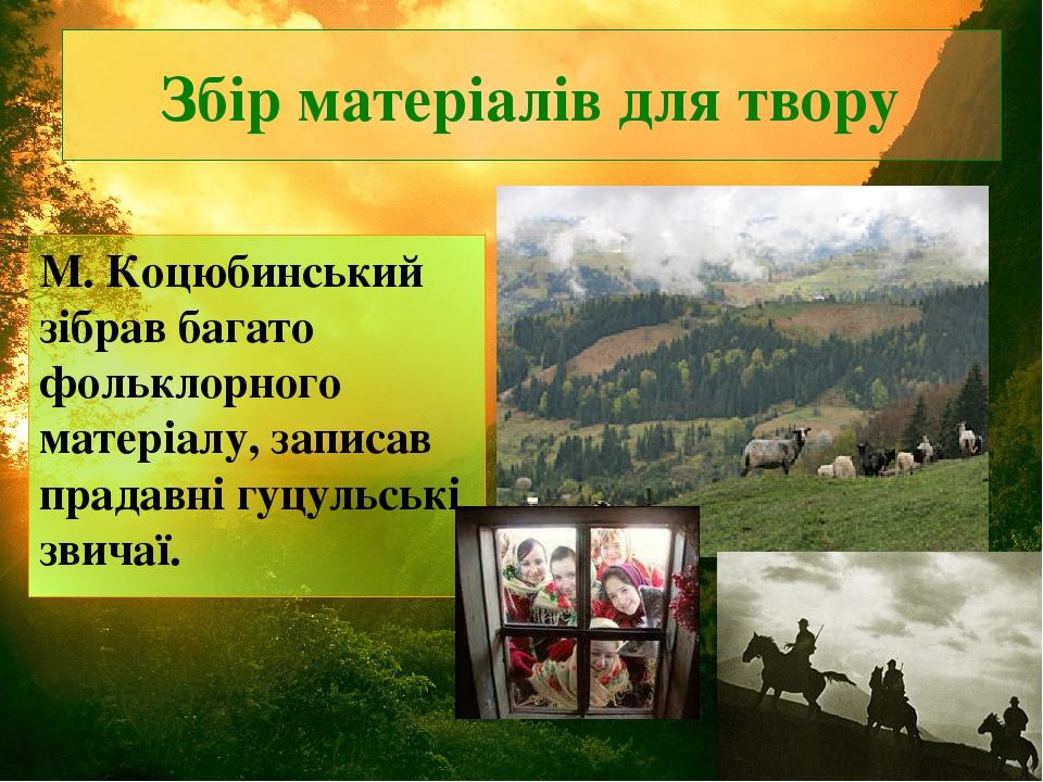 Збір матеріалів для твору М. Коцюбинський зібрав багато фольклорного матеріалу, записав прадавні гуцульські звичаї.