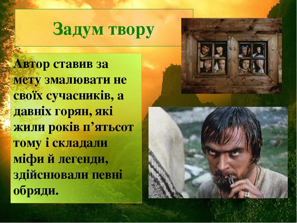 Задум твору Автор ставив за мету змалювати не своїх сучасників, а давніх горян, які жили років п’ятьсот тому і складали міфи й легенди, здійснювали...