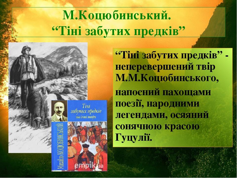 М.Коцюбинський. “Тіні забутих предків” “Тіні забутих предків” - неперевершений твір М.М.Коцюбинського, напоєний пахощами поезії, народними легендам...