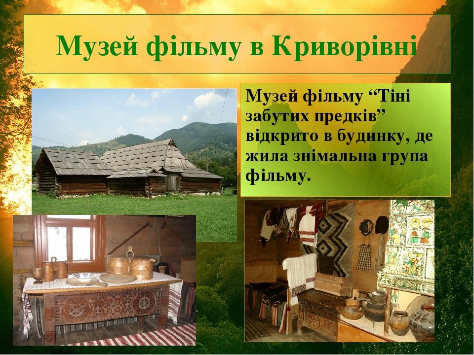 Музей фільму в Криворівні Музей фільму “Тіні забутих предків” відкрито в будинку, де жила знімальна група фільму.