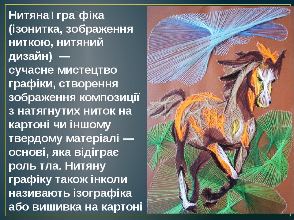 Нитяна́ гра́фіка (ізонитка, зображення ниткою, нитяний дизайн)  — сучасне мистецтво графіки, створення зображення композиції з натягнутих ниток на ...