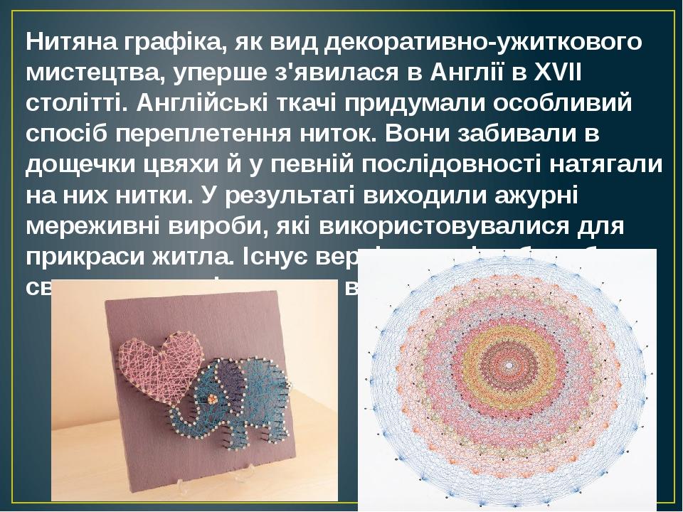 Нитяна графіка, як вид декоративно-ужиткового мистецтва, уперше з'явилася в Англії в XVII столітті. Англійські ткачі придумали особливий спосіб пер...