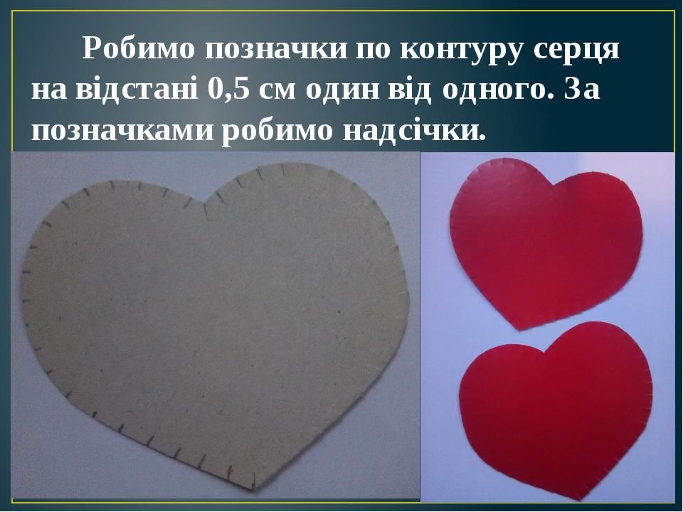Робимо позначки по контуру серця на відстані 0,5 см один від одного. За позначками робимо надсічки.