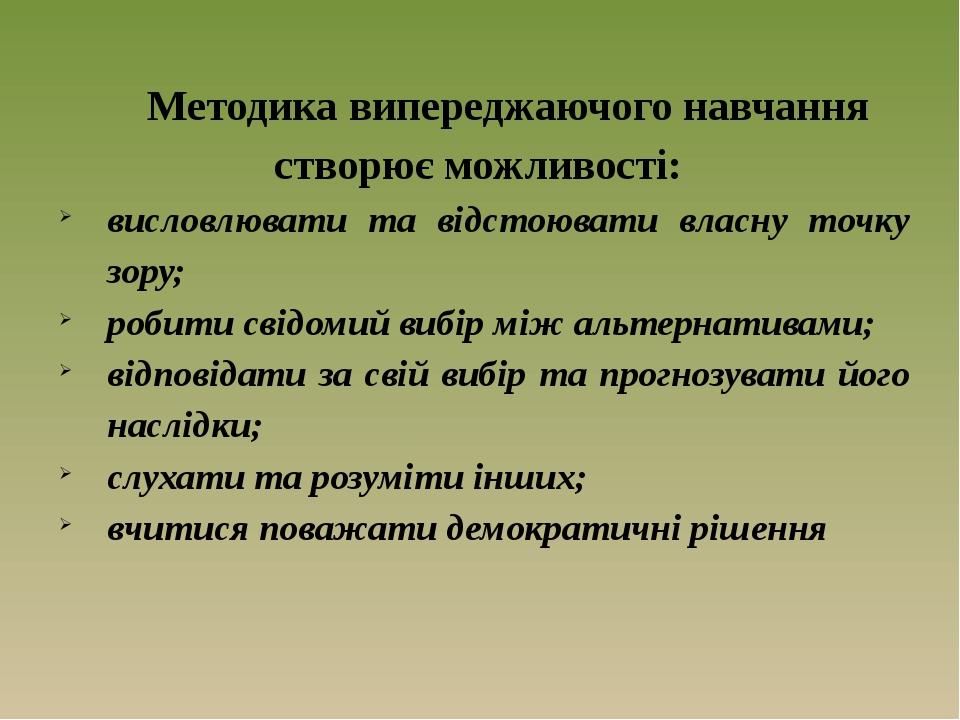 Методика випереджаючого навчання створює можливості: висловлювати та відстоювати власну точку зору; робити свідомий вибір між альтернативами; відпо...