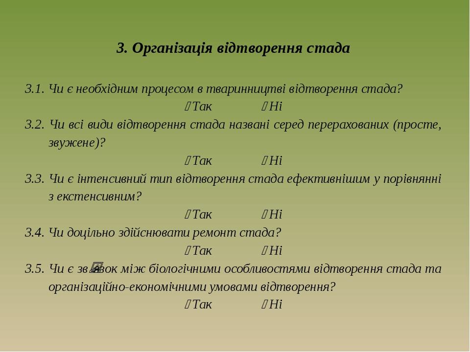 3. Організація відтворення стада 3.1. Чи є необхідним процесом в тваринництві відтворення стада?  Так  Ні 3.2. Чи всі види відтворення стада назв...