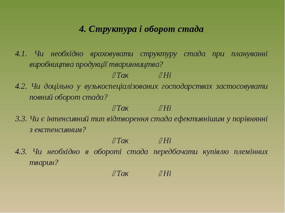 4. Структура і оборот стада 4.1. Чи необхідно враховувати структуру стада при плануванні виробництва продукції тваринництва?  Так  Ні 4.2. Чи доц...