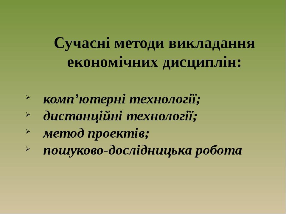 Сучасні методи викладання економічних дисциплін: комп’ютерні технології; дистанційні технології; метод проектів; пошуково-дослідницька робота