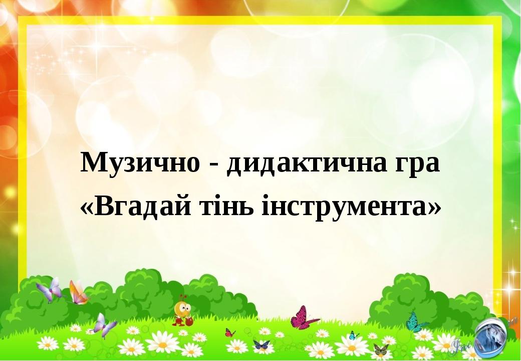 Музично - дидактична гра «Вгадай тінь інструмента»