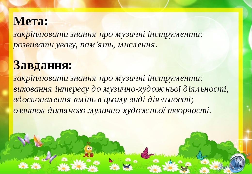 Мета: закріплювати знання про музичні інструменти; розвивати увагу, пам'ять, мислення. Завдання: закріплювати знання про музичні інструменти; вихов...