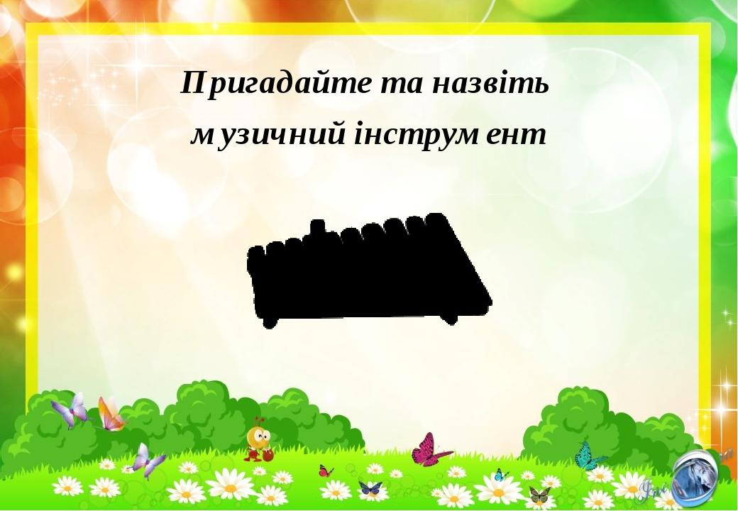Пригадайте та назвіть музичний інструмент