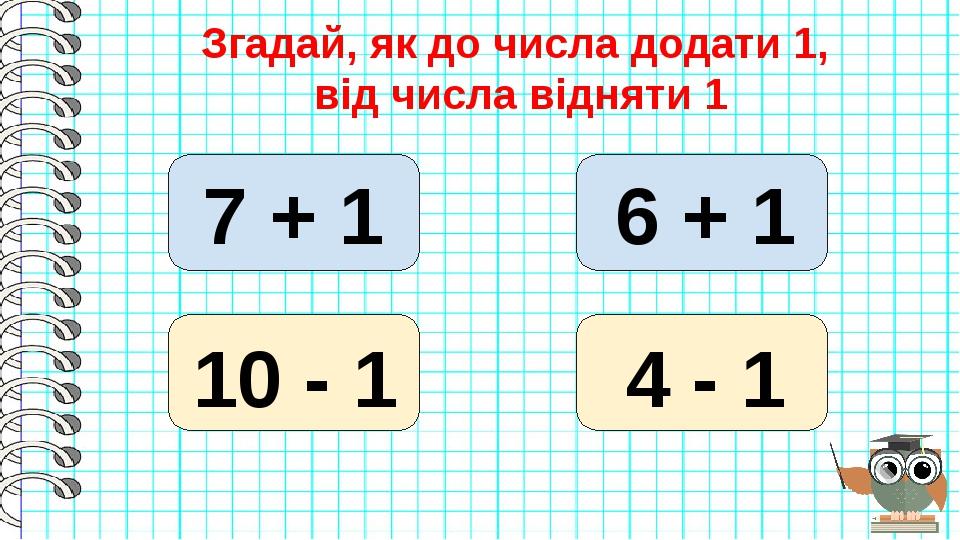 Згадай, як до числа додати 1, від числа відняти 1 7 + 1 10 - 1 4 - 1 6 + 1