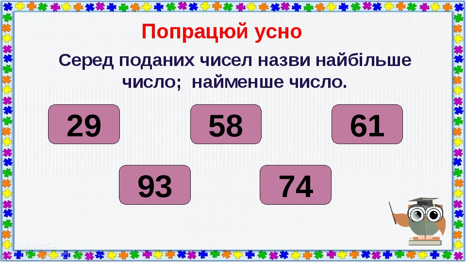 Попрацюй усно Серед поданих чисел назви найбільше число; найменше число. 29 93 74 61 58