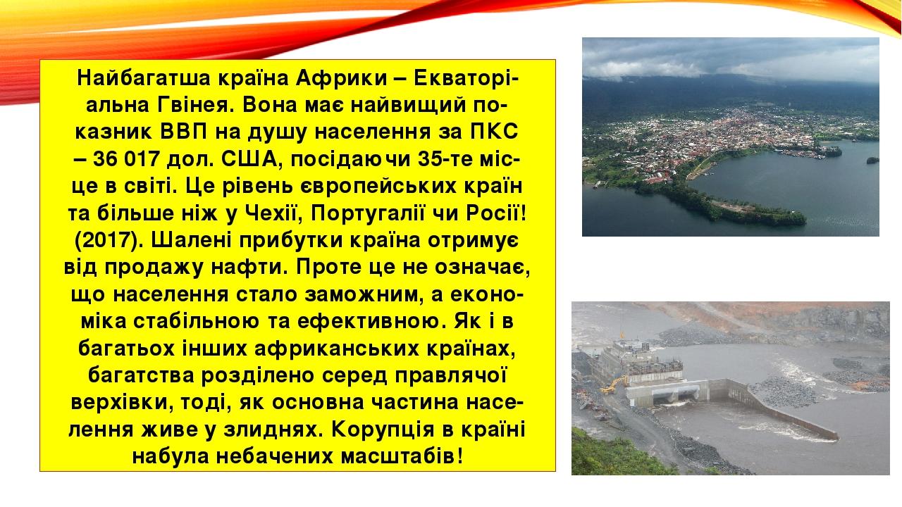Найбагатша країна Африки – Екваторі- альна Гвінея. Вона має найвищий по- казник ВВП на душу населення за ПКС – 36 017 дол. США, посідаючи 35-те міс...