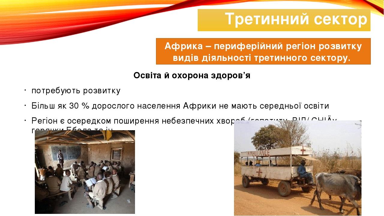 Третинний сектор Освіта й охорона здоров’я потребують розвитку Більш як 30 % дорослого населення Африки не мають середньої освіти Регіон є осередко...