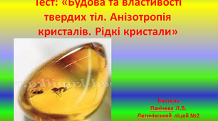 Тест «Будова та властивості твердих тіл. Анізотропія кристалів. Рідкі кристали»