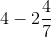 4-2\frac{4}{7}