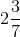 2\frac{3}{7}