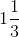 1\frac{1}{3}