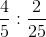 \frac{4}{5}:\frac{2}{25}