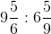 9\frac{5}{6}:6\frac{5}{9}