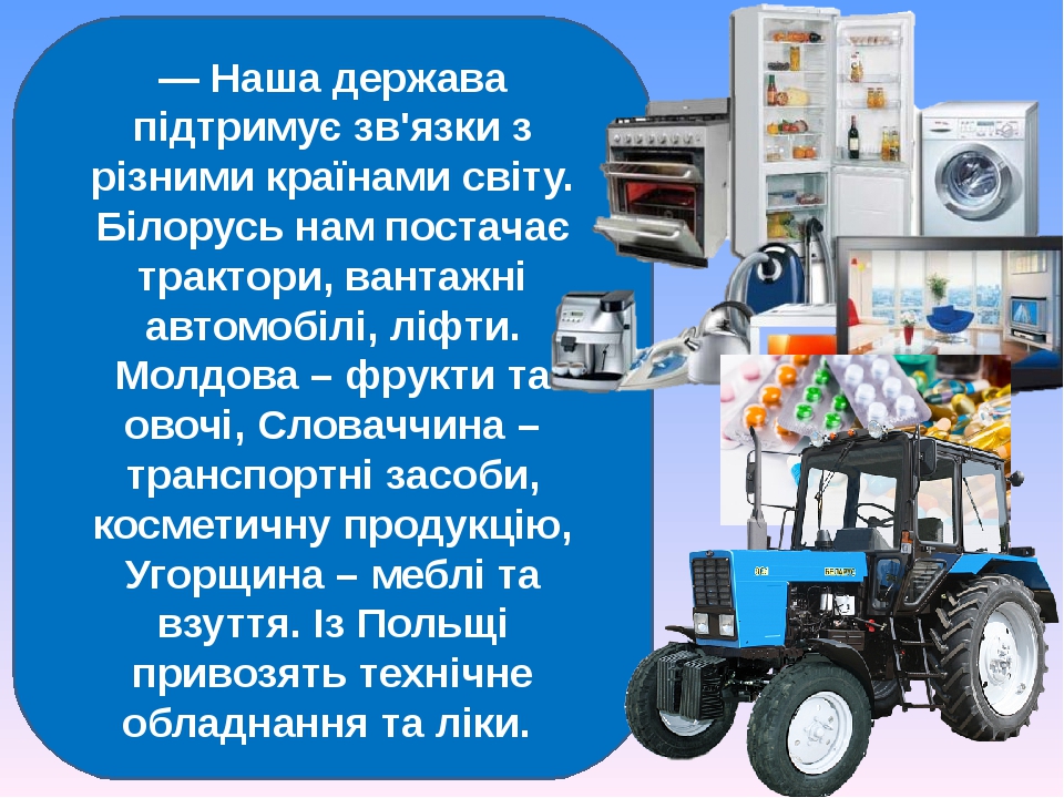 — Наша держава підтримує зв'язки з різними країнами світу. Білорусь нам постачає трактори, вантажні автомобілі, ліфти. Молдова – фрукти та овочі, С...