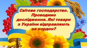 Презентація до уроку ЯДС 2 клас. Світове господарство. Проводимо дослідження. Які товари з України відправляють за кордон?
