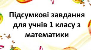 Підсумкові завдання з математики для учнів 1 класу