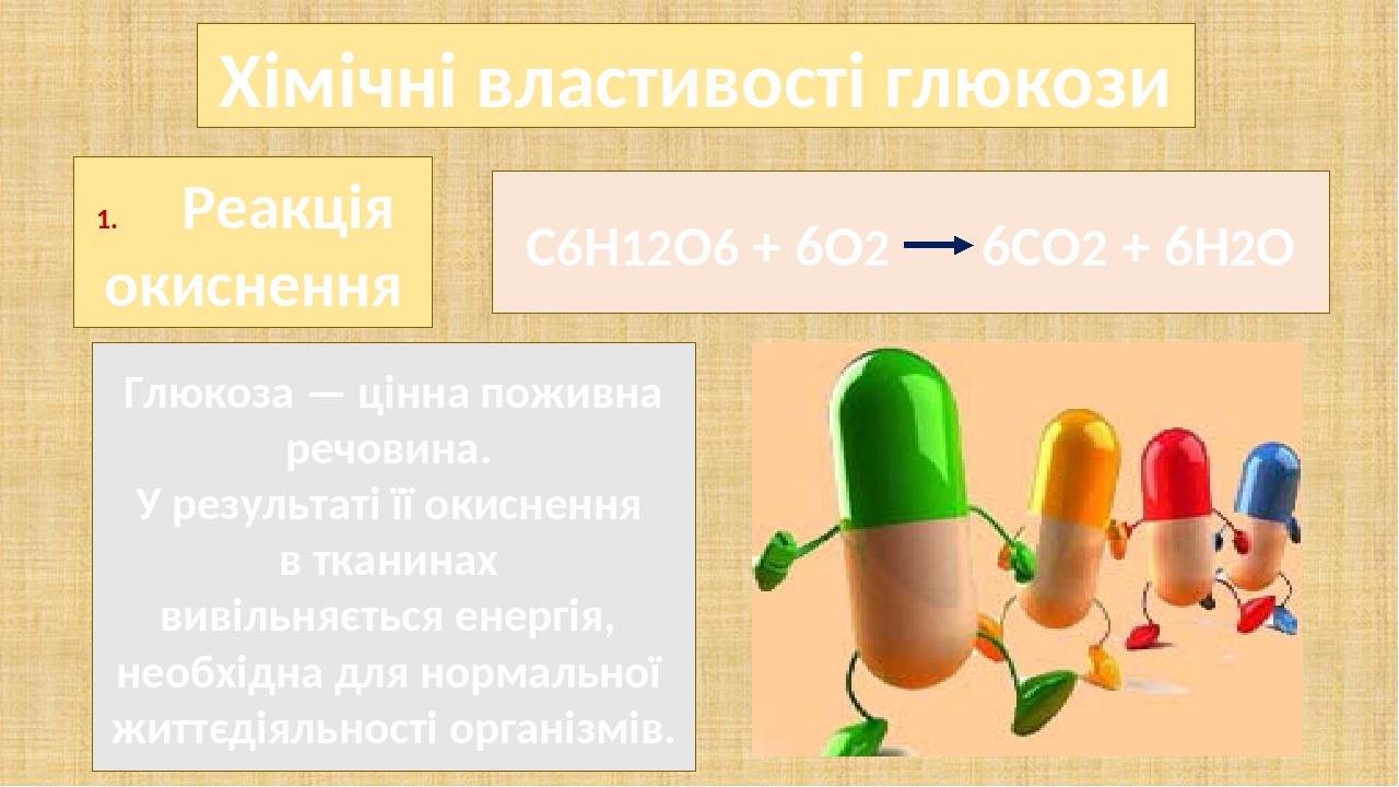 Хімічні властивості глюкози Глюкоза — цінна поживна речовина. У результаті її окиснення в тканинах вивільняється енергія, необхідна для нормальної ...