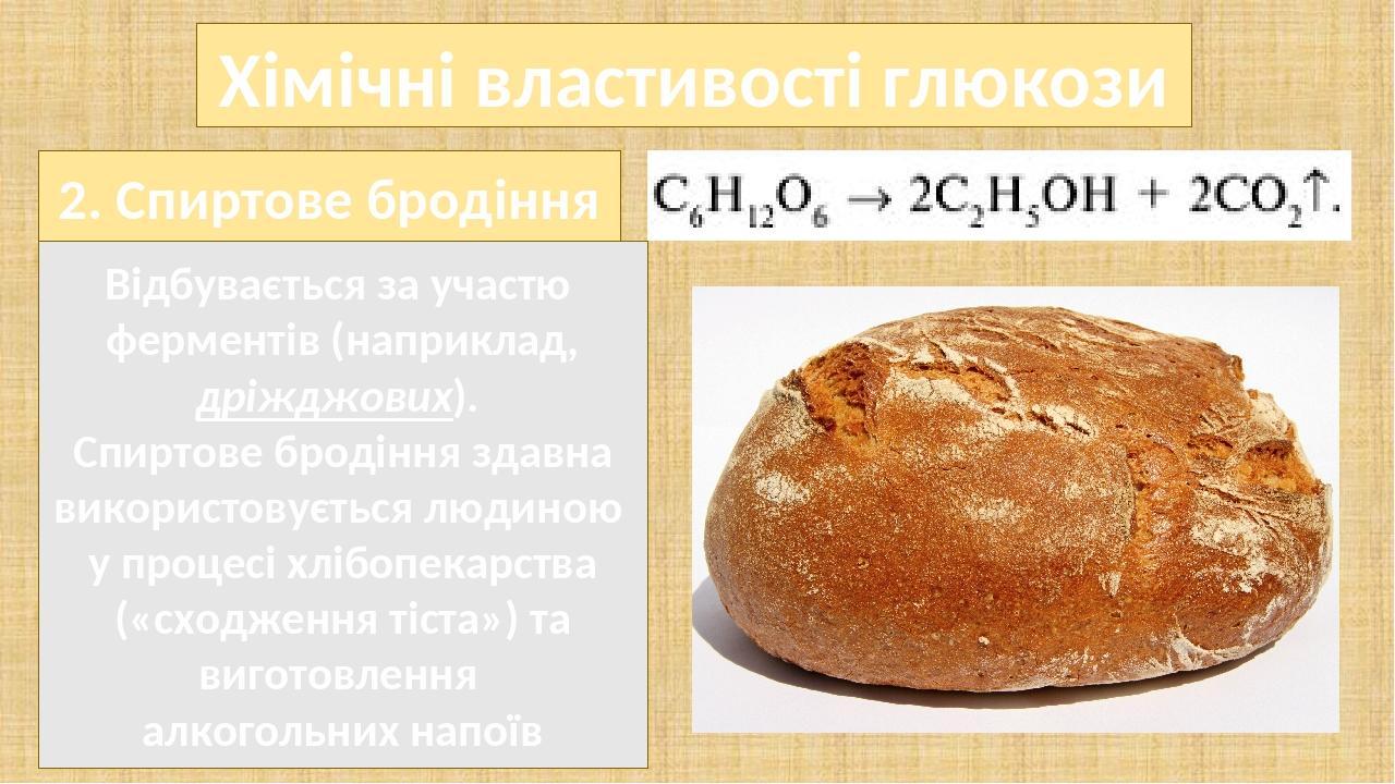 Хімічні властивості глюкози Відбувається за участю ферментів (наприклад, дріжджових). Спиртове бродіння здавна використовується людиною у процесі х...