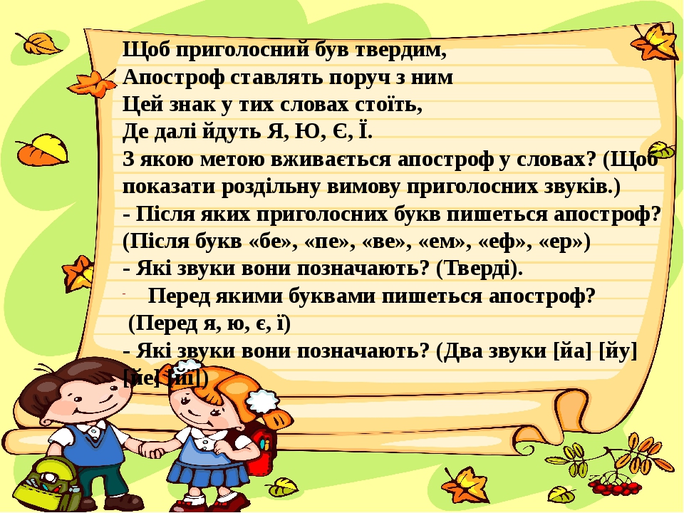 Щоб приголосний був твердим, Апостроф ставлять поруч з ним Цей знак у тих словах стоїть, Де далі йдуть Я, Ю, Є, Ї. З якою метою вживається апостроф...