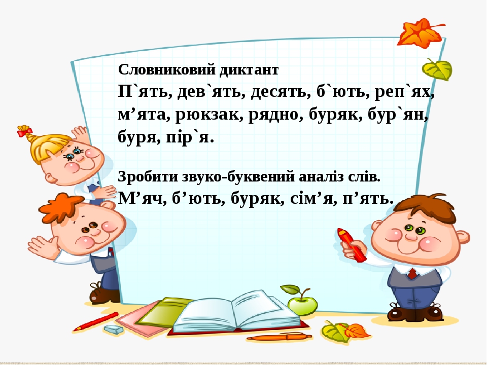 Словниковий диктант П`ять, дев`ять, десять, б`ють, реп`ях, м’ята, рюкзак, рядно, буряк, бур`ян, буря, пір`я. Зробити звуко-буквений аналіз слів. М’...