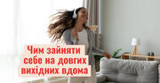 Чим зайняти себе на довгих вихідних вдома