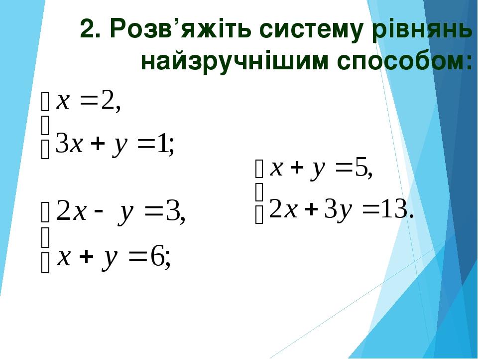 2. Розв’яжіть систему рівнянь найзручнішим способом: