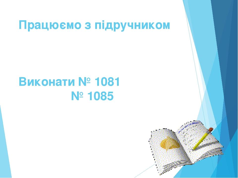 Працюємо з підручником Виконати № 1081 № 1085