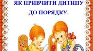 КОНСУЛЬТАЦІЯ ДЛЯ БАТЬКІВ: ЯК ПРИВЧИТИ ДИТИНУ  ДО ПОРЯДКУ.