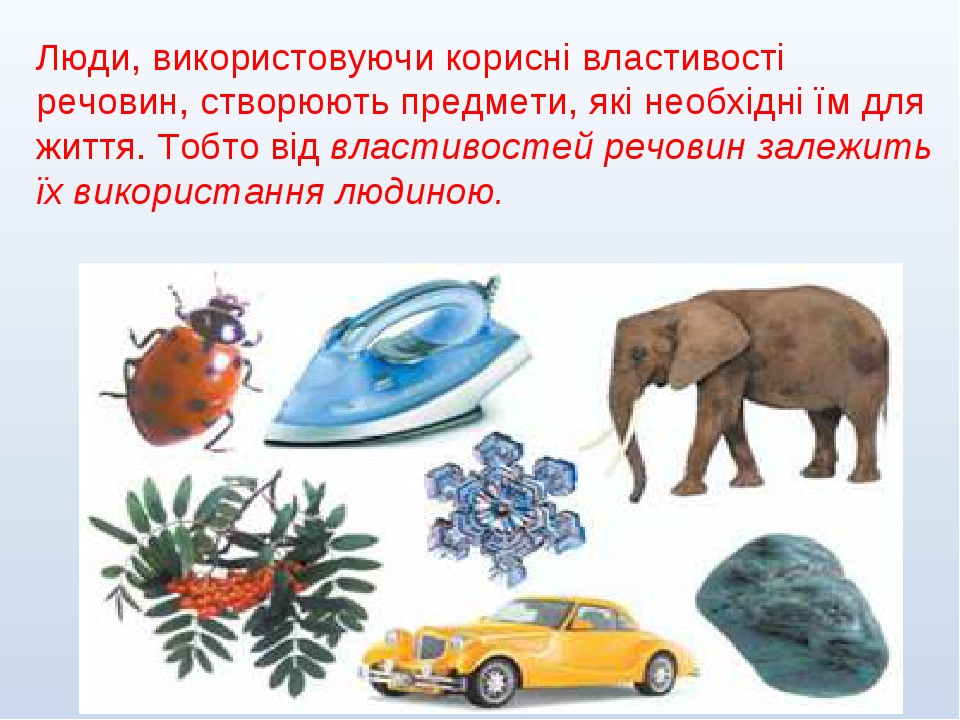 Люди, використовуючи корисні властивості речовин, створюють предмети, які необхідні їм для життя. Тобто від властивостей речовин залежить їх викори...